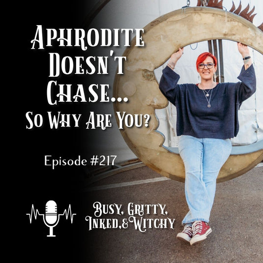 Aphrodite Doesn't Chase... So Why are You? Episode 217 of Busy, Gritty, Inked, and Witchy Podcast