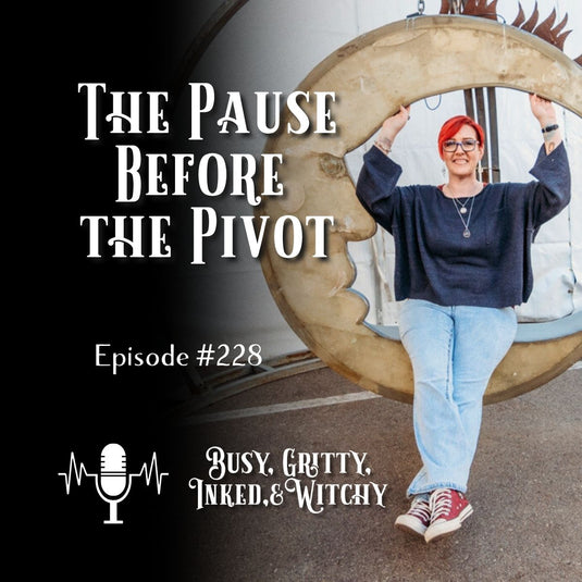 The Pause Before the Pivot Episode 228 of Busy, Gritty, Inked, and Witchy