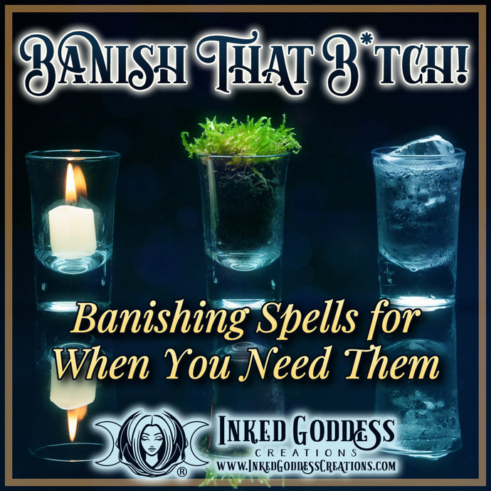 Banish that B*tch! Banishing Spells for When You Need Them